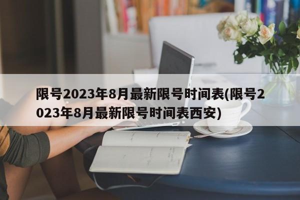 限号2023年8月最新限号时间表(限号2023年8月最新限号时间表西安)