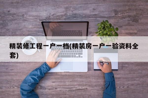 精装修工程一户一档(精装房一户一验资料全套)