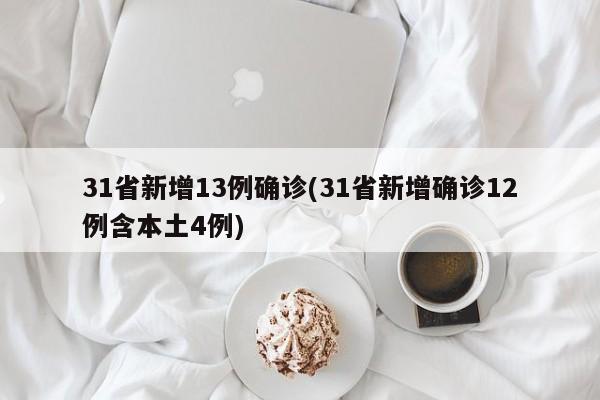 31省新增13例确诊(31省新增确诊12例含本土4例)