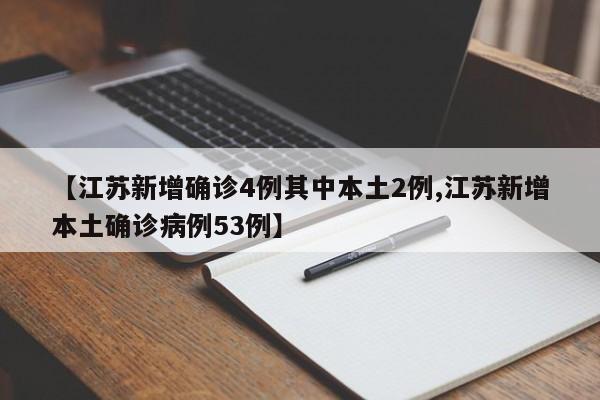 【江苏新增确诊4例其中本土2例,江苏新增本土确诊病例53例】