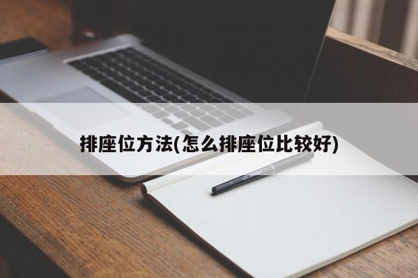 排座位方法(怎么排座位比较好)