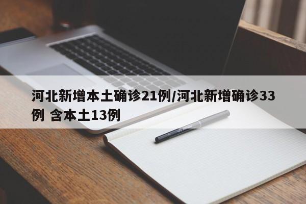 河北新增本土确诊21例/河北新增确诊33例 含本土13例