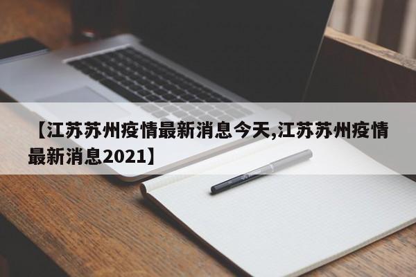 【江苏苏州疫情最新消息今天,江苏苏州疫情最新消息2021】