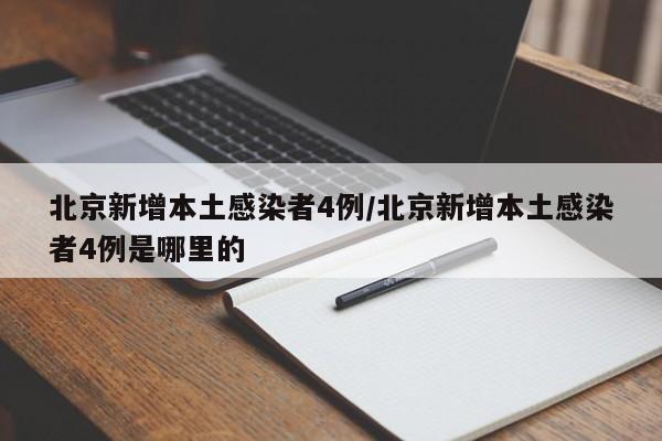 北京新增本土感染者4例/北京新增本土感染者4例是哪里的