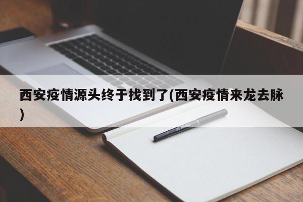 西安疫情源头终于找到了(西安疫情来龙去脉)