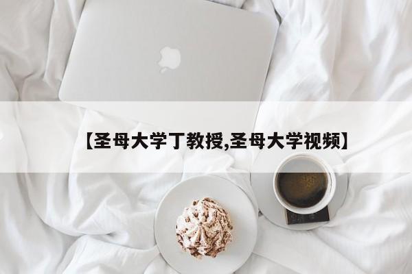 【圣母大学丁教授,圣母大学视频】