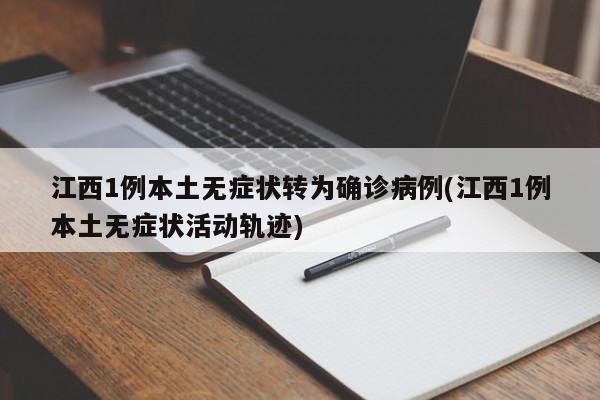 江西1例本土无症状转为确诊病例(江西1例本土无症状活动轨迹)