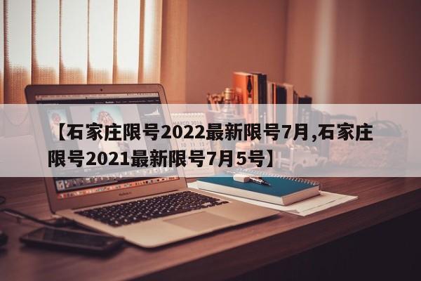 【石家庄限号2022最新限号7月,石家庄限号2021最新限号7月5号】