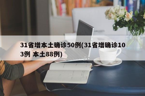 31省增本土确诊50例(31省增确诊103例 本土88例)