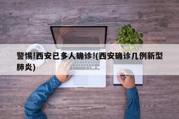 警惕!西安已多人确诊!(西安确诊几例新型肺炎)