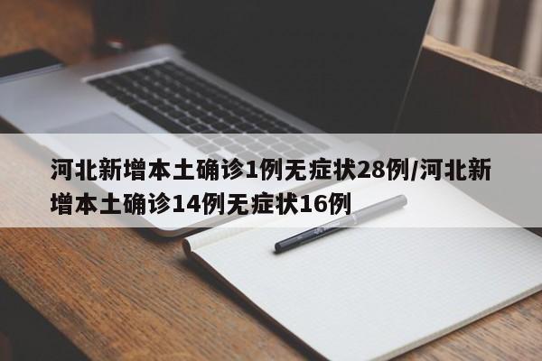 河北新增本土确诊1例无症状28例/河北新增本土确诊14例无症状16例