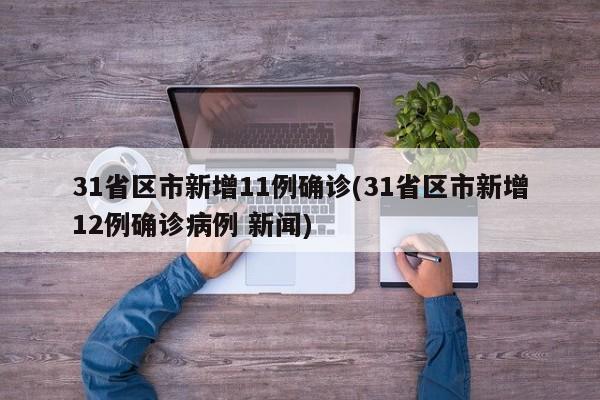 31省区市新增11例确诊(31省区市新增12例确诊病例 新闻)