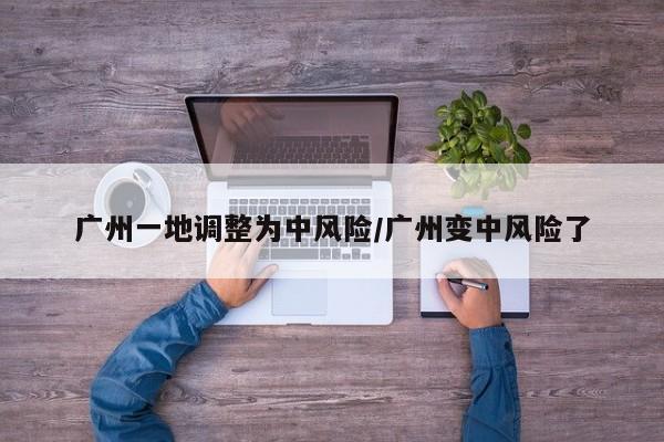 广州一地调整为中风险/广州变中风险了