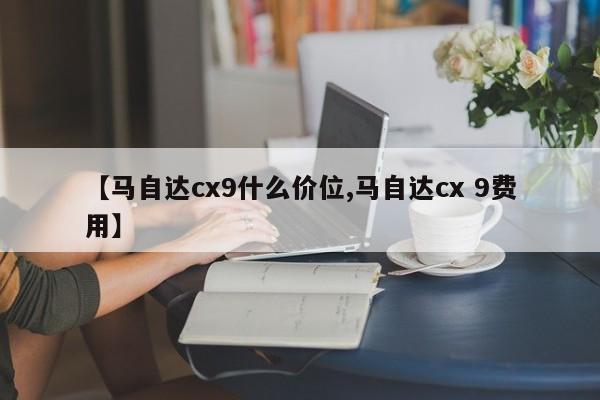 【马自达cx9什么价位,马自达cx 9费用】