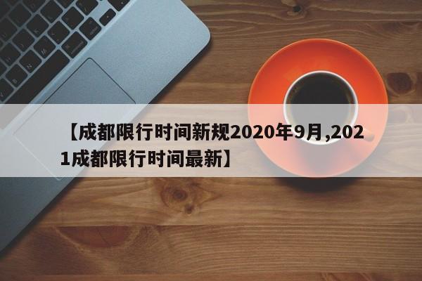 【成都限行时间新规2020年9月,2021成都限行时间最新】