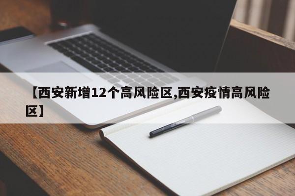 【西安新增12个高风险区,西安疫情高风险区】