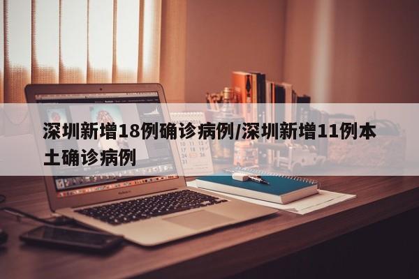深圳新增18例确诊病例/深圳新增11例本土确诊病例