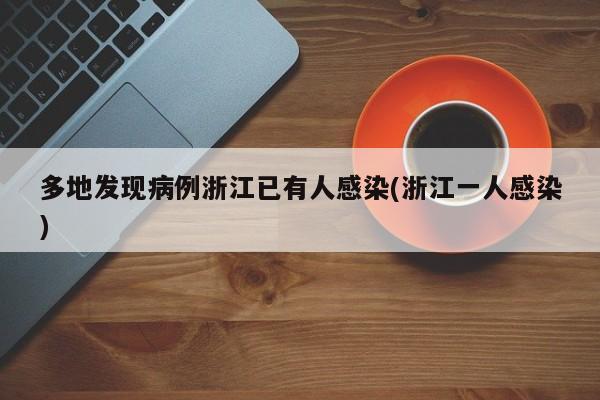 多地发现病例浙江已有人感染(浙江一人感染)