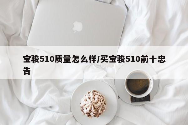 宝骏510质量怎么样/买宝骏510前十忠告