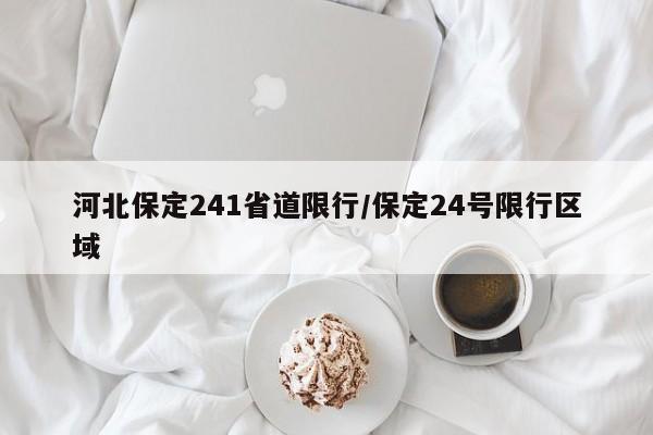 河北保定241省道限行/保定24号限行区域