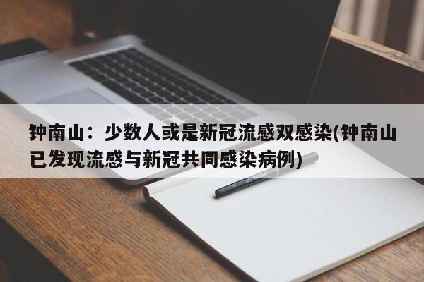 钟南山：少数人或是新冠流感双感染(钟南山已发现流感与新冠共同感染病例)