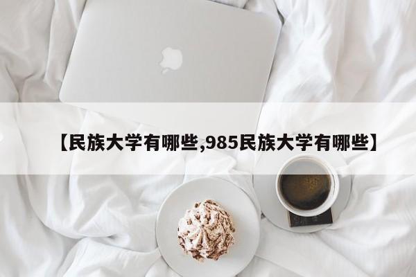 【民族大学有哪些,985民族大学有哪些】