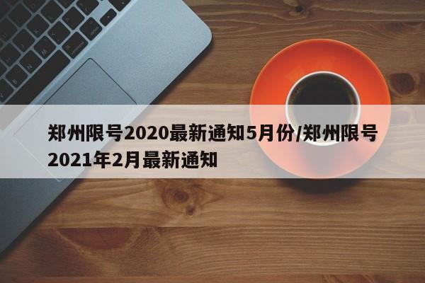 郑州限号2020最新通知5月份/郑州限号2021年2月最新通知
