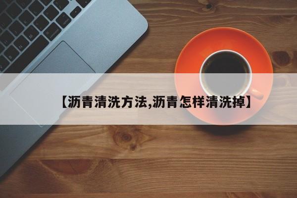 【沥青清洗方法,沥青怎样清洗掉】