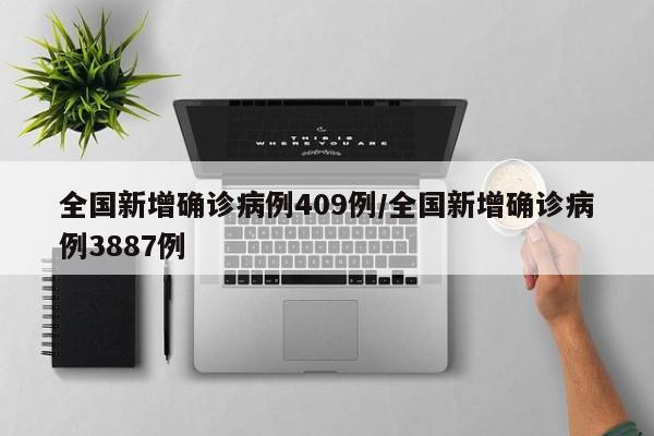 全国新增确诊病例409例/全国新增确诊病例3887例