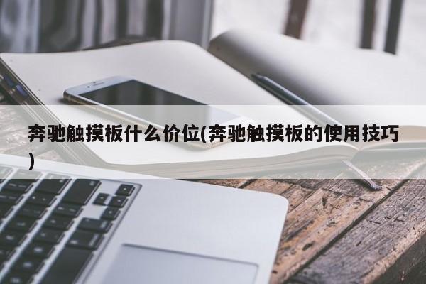 奔驰触摸板什么价位(奔驰触摸板的使用技巧)