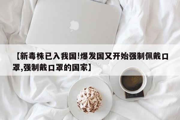 【新毒株已入我国!爆发国又开始强制佩戴口罩,强制戴口罩的国家】