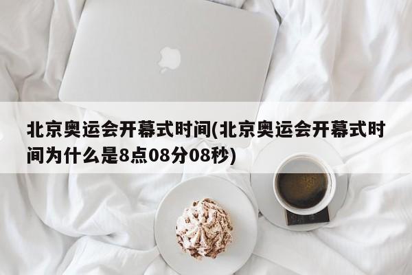 北京奥运会开幕式时间(北京奥运会开幕式时间为什么是8点08分08秒)