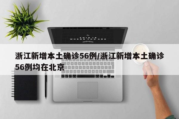 浙江新增本土确诊56例/浙江新增本土确诊56例均在北京