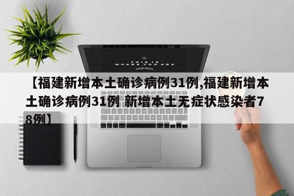 【福建新增本土确诊病例31例,福建新增本土确诊病例31例 新增本土无症状感染者78例】