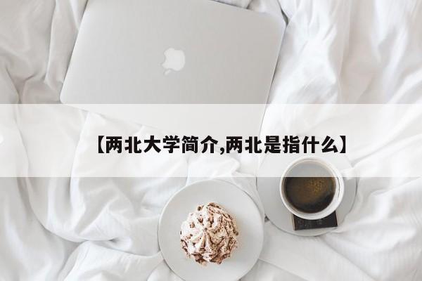 【两北大学简介,两北是指什么】