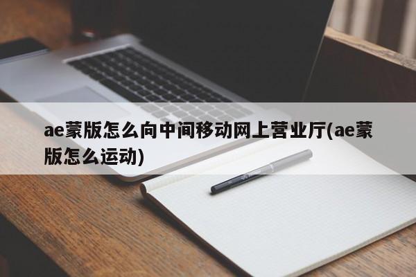 ae蒙版怎么向中间移动网上营业厅(ae蒙版怎么运动)