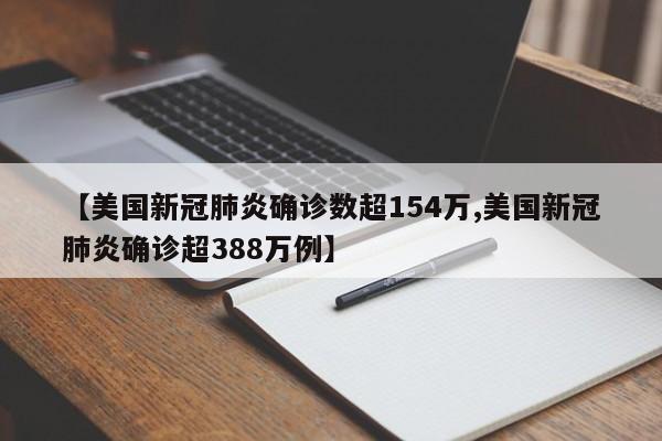 【美国新冠肺炎确诊数超154万,美国新冠肺炎确诊超388万例】