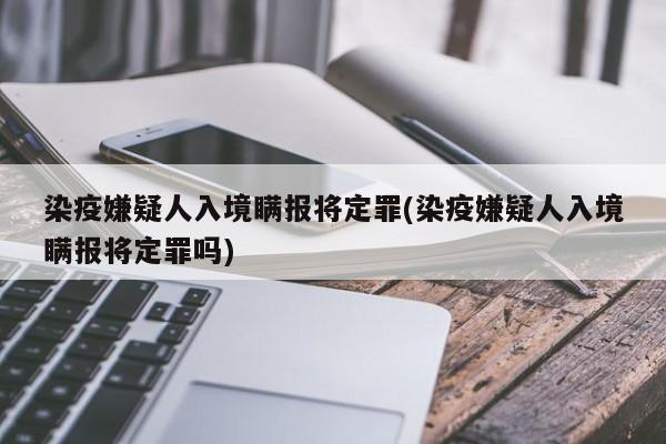 染疫嫌疑人入境瞒报将定罪(染疫嫌疑人入境瞒报将定罪吗)