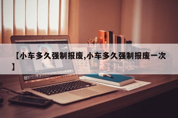 【小车多久强制报废,小车多久强制报废一次】