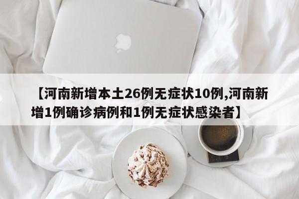【河南新增本土26例无症状10例,河南新增1例确诊病例和1例无症状感染者】