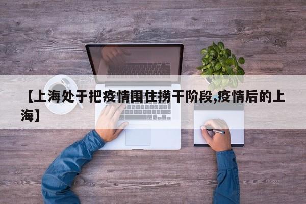 【上海处于把疫情围住捞干阶段,疫情后的上海】