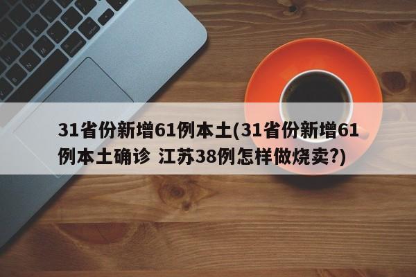 31省份新增61例本土(31省份新增61例本土确诊 江苏38例怎样做烧卖?)