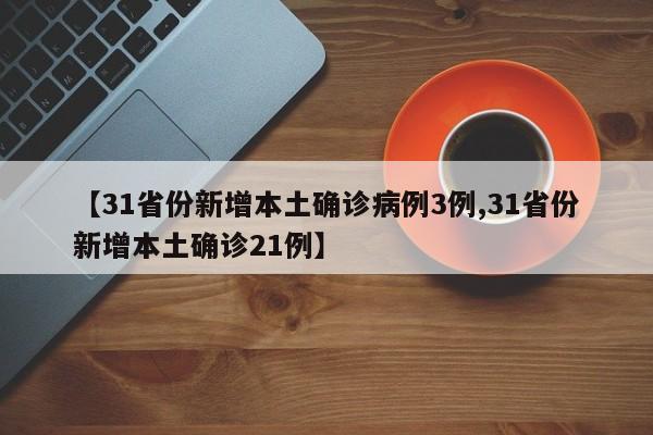 【31省份新增本土确诊病例3例,31省份新增本土确诊21例】