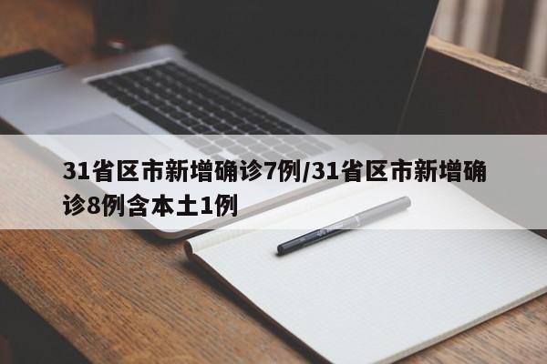 31省区市新增确诊7例/31省区市新增确诊8例含本土1例