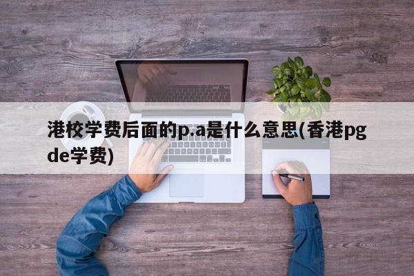 港校学费后面的p.a是什么意思(香港pgde学费)