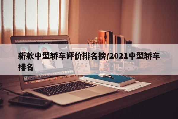 新款中型轿车评价排名榜/2021中型轿车排名