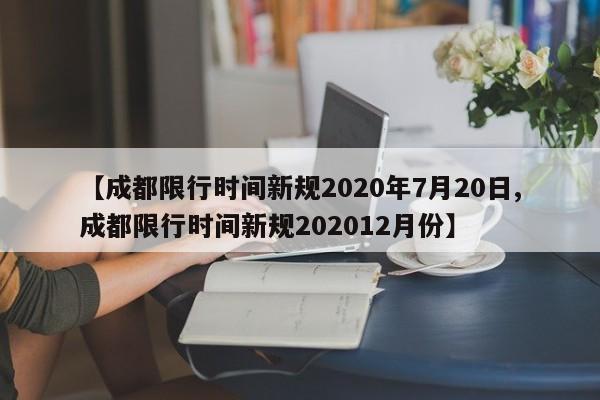 【成都限行时间新规2020年7月20日,成都限行时间新规202012月份】