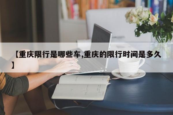 【重庆限行是哪些车,重庆的限行时间是多久】