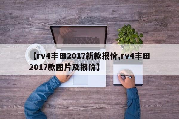 【rv4丰田2017新款报价,rv4丰田2017款图片及报价】