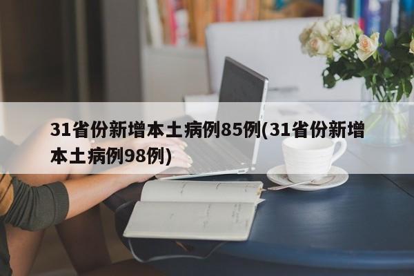 31省份新增本土病例85例(31省份新增本土病例98例)